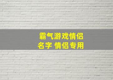 霸气游戏情侣名字 情侣专用